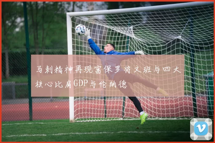 马刺精神再现富保罗将文班与四大核心比肩GDP与伦纳德
