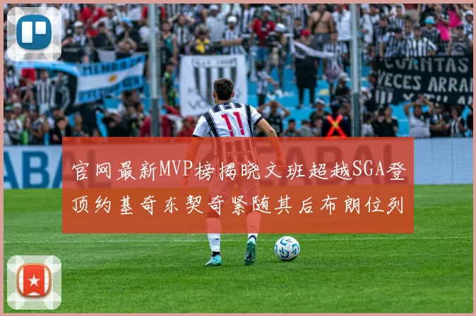 官网最新MVP榜揭晓文班超越SGA登顶约基奇东契奇紧随其后布朗位列第五