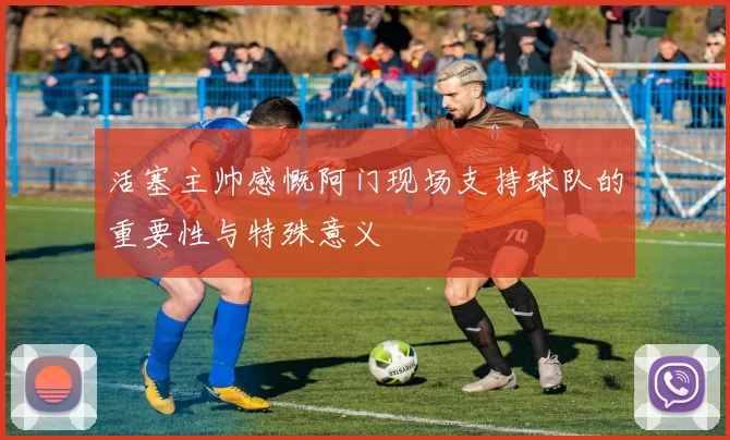 活塞主帅感慨阿门现场支持球队的重要性与特殊意义