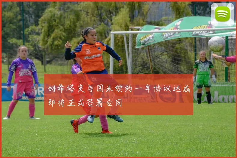 姆希塔良与国米续约一年协议达成即将正式签署合同