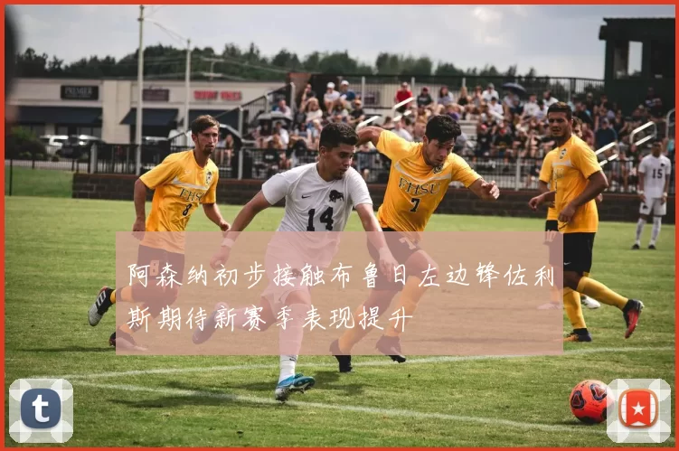 阿森纳初步接触布鲁日左边锋佐利斯期待新赛季表现提升