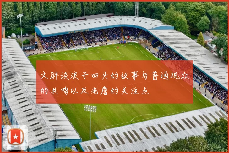 文胖谈浪子回头的故事与普通观众的共鸣以及老詹的关注点