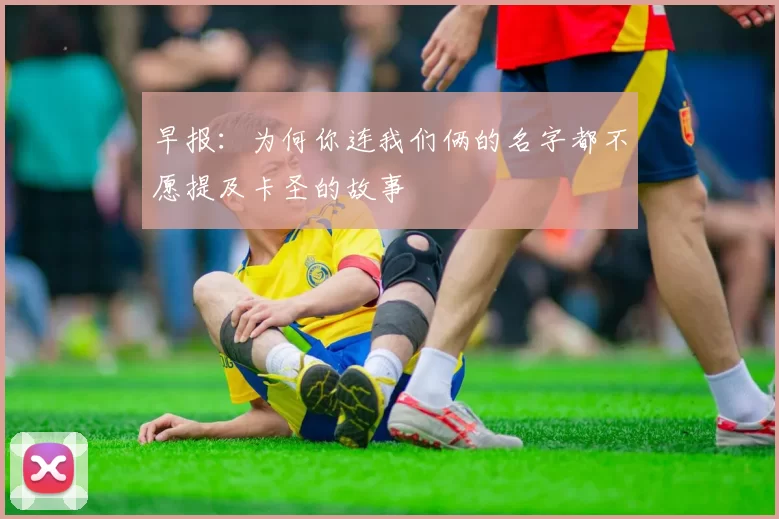 早报：为何你连我们俩的名字都不愿提及卡圣的故事