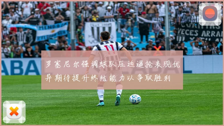 罗塞尼尔强调球队压迫逼抢表现优异期待提升终结能力以争取胜利