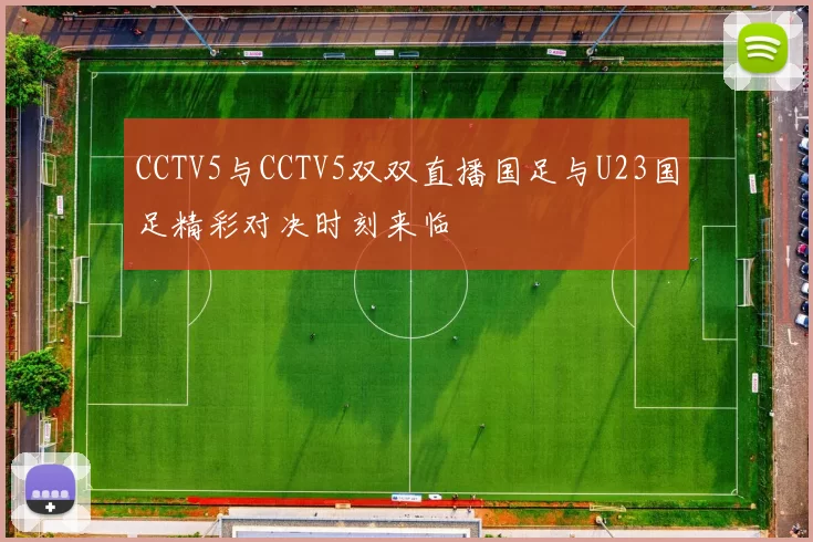 CCTV5与CCTV5双双直播国足与U23国足精彩对决时刻来临