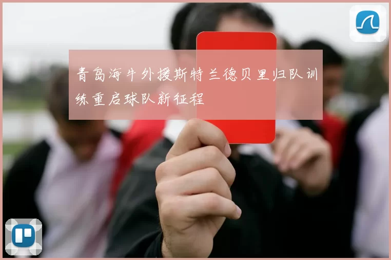 青岛海牛外援斯特兰德贝里归队训练重启球队新征程