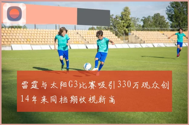 雷霆与太阳G3比赛吸引330万观众创14年来同档期收视新高