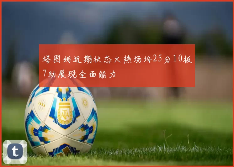 塔图姆近期状态火热场均25分10板7助展现全面能力